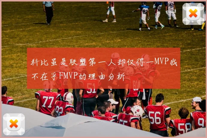 科比虽是联盟第一人却仅得一MVP我不在乎FMVP的理由分析