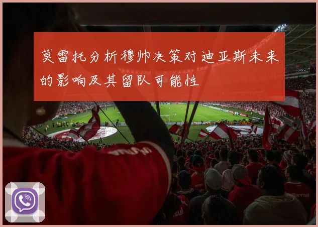 莫雷托分析穆帅决策对迪亚斯未来的影响及其留队可能性