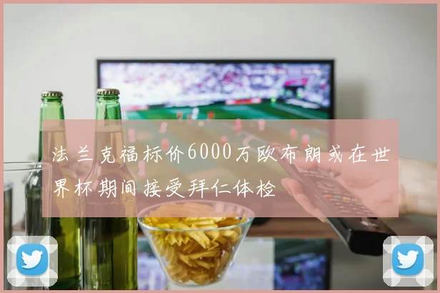 法兰克福标价6000万欧布朗或在世界杯期间接受拜仁体检