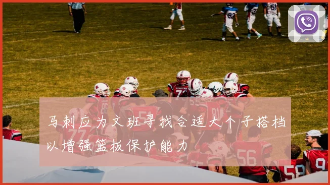 马刺应为文班寻找合适大个子搭档以增强篮板保护能力